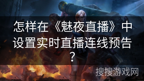 怎样在《魅夜直播》中设置实时直播连线预告？