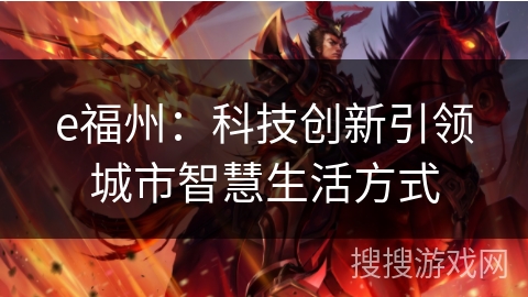 e福州:科技创新引领城市智慧生活方式 e福州:科技创新引领城市智慧生活方式