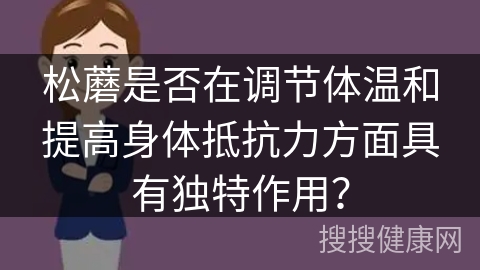 松蘑是否在调节体温和提高身体抵抗力方面具有独特作用？