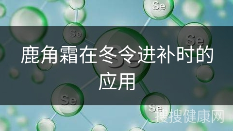 鹿角霜在冬令进补时的应用