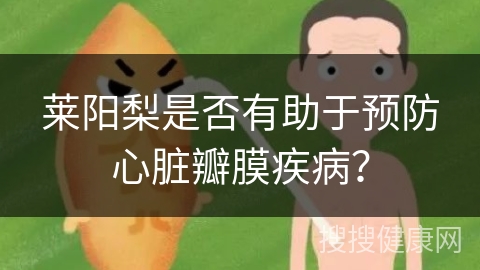 莱阳梨是否有助于预防心脏瓣膜疾病？