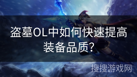 盗墓OL中如何快速提高装备品质? 盗墓OL中如何快速提高装备品质?