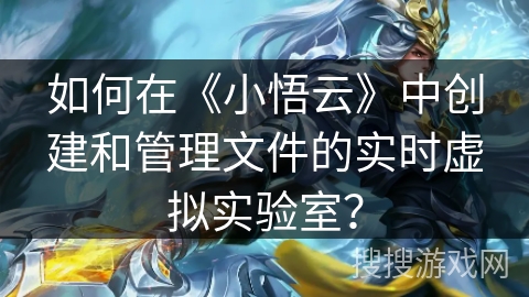 如何在《小悟云》中创建和管理文件的实时虚拟实验室? 如何在《小悟云》中创建和管理文件的实时虚拟实验室?