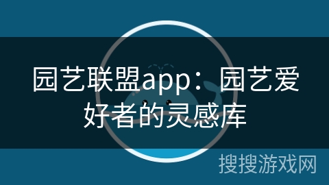 园艺联盟app：园艺爱好者的灵感库