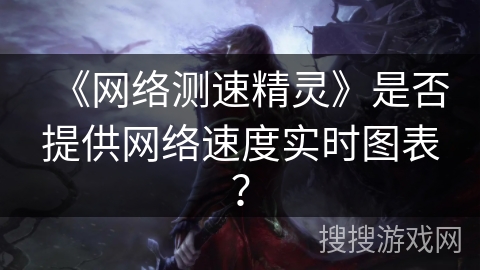 《网络测速精灵》是否提供网络速度实时图表? 《网络测速精灵》是否提供网络速度实时图表?