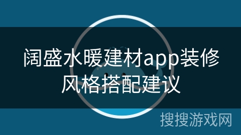 阔盛水暖建材app装修风格搭配建议 阔盛水暖建材app装修风格搭配建议