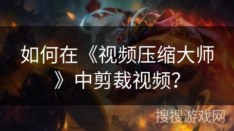 如何在《视频压缩大师》中剪裁视频？