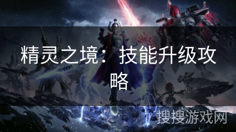 精灵之境:技能升级攻略 精灵之境:技能升级攻略