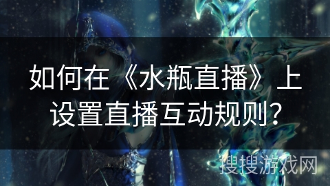 如何在《水瓶直播》上设置直播互动规则？