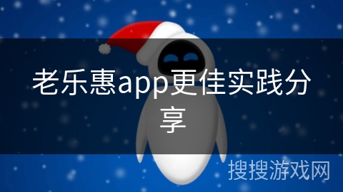 老乐惠app更佳实践分享 老乐惠app更佳实践分享