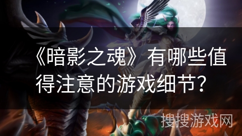 《暗影之魂》有哪些值得注意的游戏细节? 《暗影之魂》有哪些值得注意的游戏细节?