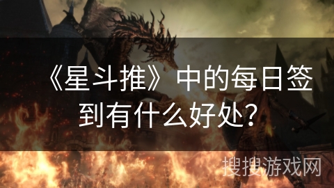 《星斗推》中的每日签到有什么好处? 《星斗推》中的每日签到有什么好处?