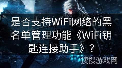 是否支持WiFi网络的黑名单管理功能《WiFi钥匙连接助手》？