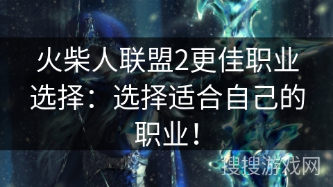 火柴人联盟2更佳职业选择：选择适合自己的职业！