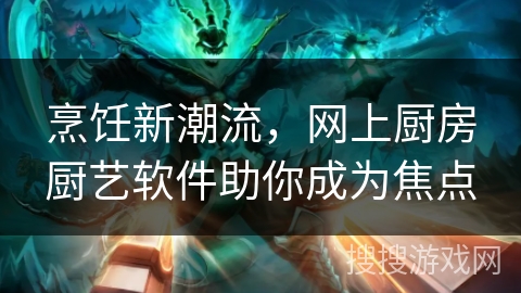 烹饪新潮流，网上厨房厨艺软件助你成为焦点