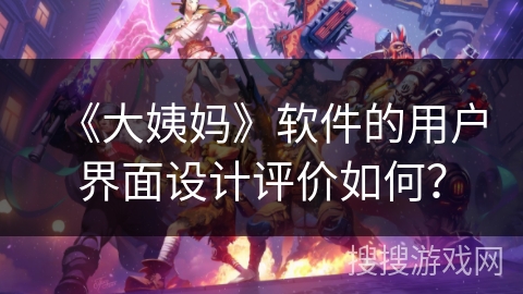 《大姨妈》软件的用户界面设计评价如何？