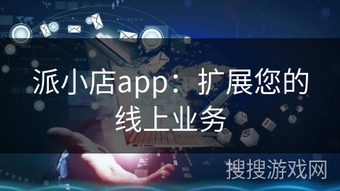 派小店app：扩展您的线上业务