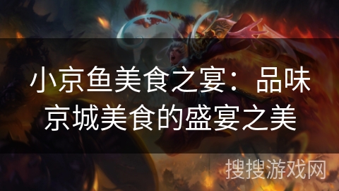 小京鱼美食之宴：品味京城美食的盛宴之美