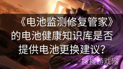 《电池监测修复管家》的电池健康知识库是否提供电池更换建议？