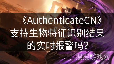 《AuthenticateCN》支持生物特征识别结果的实时报警吗？