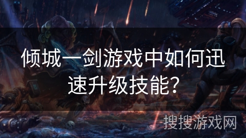 倾城一剑游戏中如何迅速升级技能？