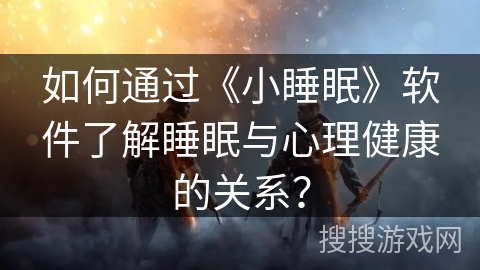 如何通过《小睡眠》软件了解睡眠与心理健康的关系？
