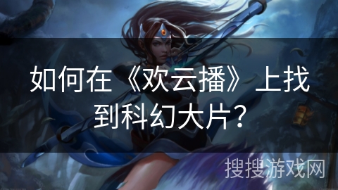 如何在《欢云播》上找到科幻大片？