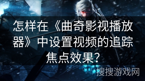 怎样在《曲奇影视播放器》中设置视频的追踪焦点效果？