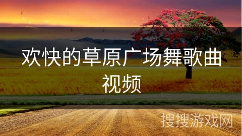 欢快的草原广场舞歌曲视频 欢快的草原广场舞歌曲视频