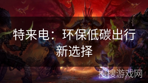 特来电:环保低碳出行新选择 特来电:环保低碳出行新选择