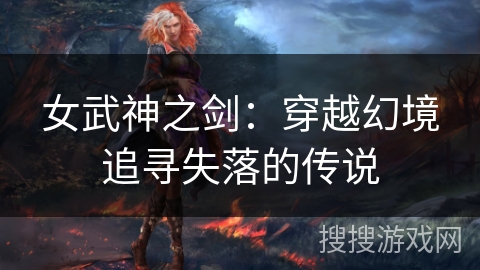 女武神之剑：穿越幻境追寻失落的传说