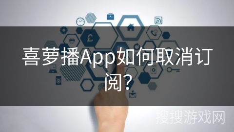喜萝播App如何取消订阅? 喜萝播App如何取消订阅?
