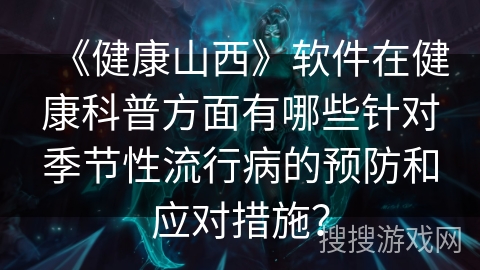 《健康山西》软件在健康科普方面有哪些针对季节性流行病的预防和应对措施? 《健康山西》软件在健康科普方面有哪些针对季节性流行病的预防和应对措施?
