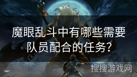 魔眼乱斗中有哪些需要队员配合的任务？