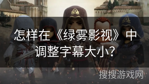 怎样在《绿雾影视》中调整字幕大小? 怎样在《绿雾影视》中调整字幕大小?