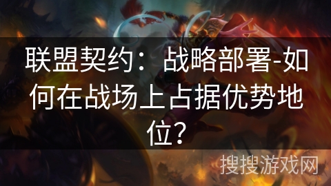 联盟契约:战略部署-如何在战场上占据优势地位? 联盟契约:战略部署-如何在战场上占据优势地位?