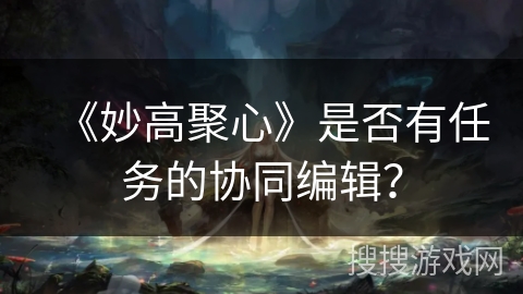 《妙高聚心》是否有任务的协同编辑? 《妙高聚心》是否有任务的协同编辑?