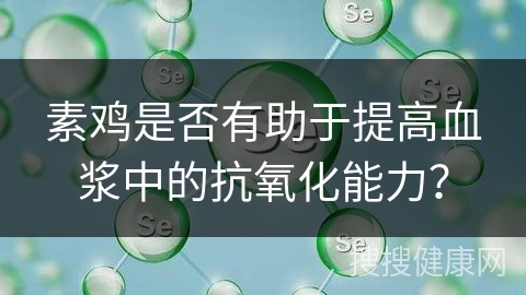 素鸡是否有助于提高血浆中的抗氧化能力？