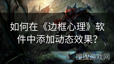 如何在《边框心理》软件中添加动态效果? 如何在《边框心理》软件中添加动态效果?