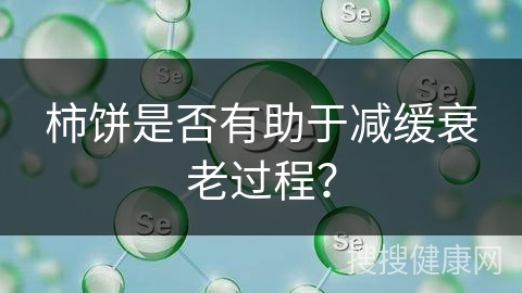 柿饼是否有助于减缓衰老过程？