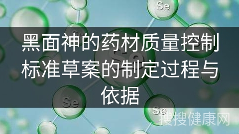 黑面神的药材质量控制标准草案的制定过程与依据