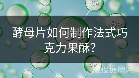 酵母片如何制作法式巧克力果酥？