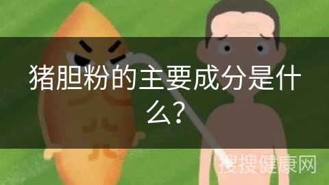 猪胆粉的主要成分是什么？