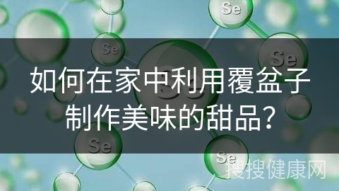 如何在家中利用覆盆子制作美味的甜品？