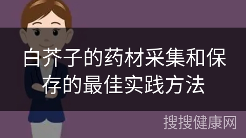 白芥子的药材采集和保存的最佳实践方法