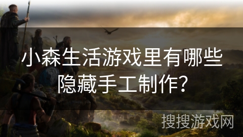 小森生活游戏里有哪些隐藏手工制作? 小森生活游戏里有哪些隐藏手工制作?