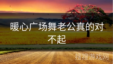 暖心广场舞老公真的对不起 暖心广场舞老公真的对不起