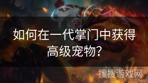 如何在一代掌门中获得高级宠物? 如何在一代掌门中获得高级宠物?