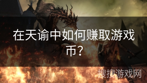 在天谕中如何赚取游戏币? 在天谕中如何赚取游戏币?