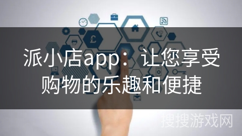 派小店app：让您享受购物的乐趣和便捷